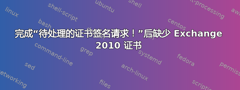 完成“待处理的证书签名请求！”后缺少 Exchange 2010 证书