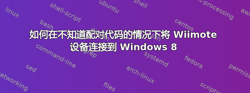 如何在不知道配对代码的情况下将 Wiimote 设备连接到 Windows 8