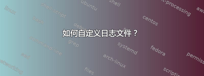 如何自定义日志文件？