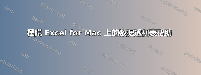 摆脱 Excel for Mac 上的数据透视表帮助