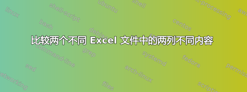 比较两个不同 Excel 文件中的两列不同内容