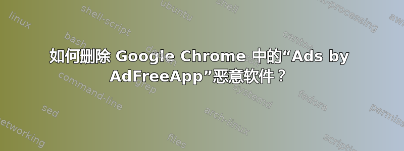 如何删除 Google Chrome 中的“Ads by AdFreeApp”恶意软件？