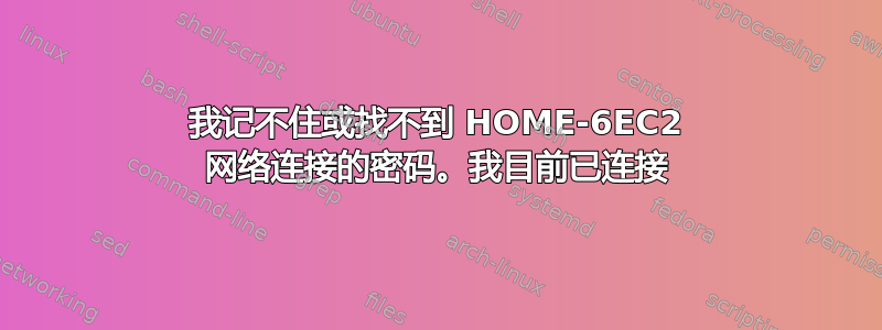 我记不住或找不到 HOME-6EC2 网络连接的密码。我目前已连接