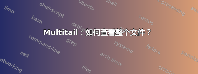 Multitail：如何查看整个文件？