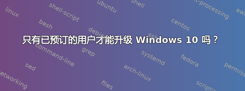 只有已预订的用户才能升级 Windows 10 吗？