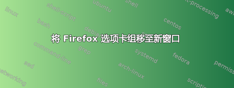 将 Firefox 选项卡组移至新窗口