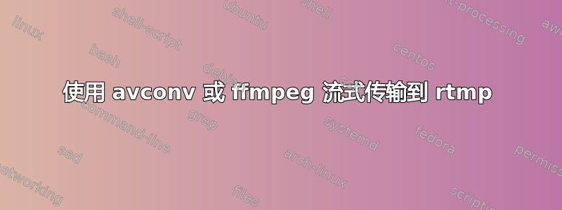 使用 avconv 或 ffmpeg 流式传输到 rtmp