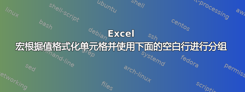 Excel 宏根据值格式化单元格并使用下面的空白行进行分组