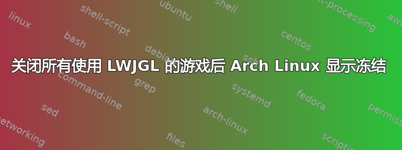 关闭所有使用 LWJGL 的游戏后 Arch Linux 显示冻结