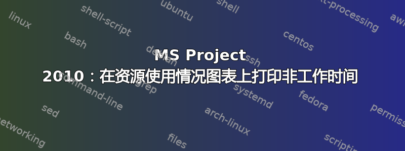 MS Project 2010：在资源使用情况图表上打印非工作时间