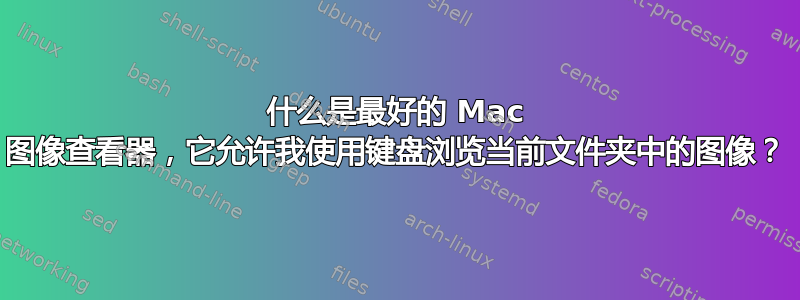 什么是最好的 Mac 图像查看器，它允许我使用键盘浏览当前文件夹中的图像？