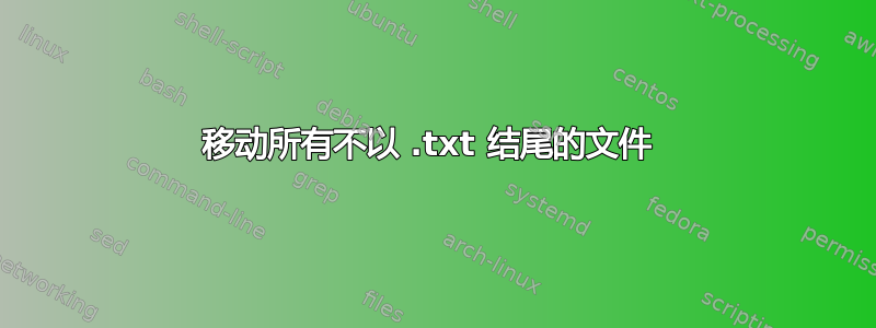 移动所有不以 .txt 结尾的文件 