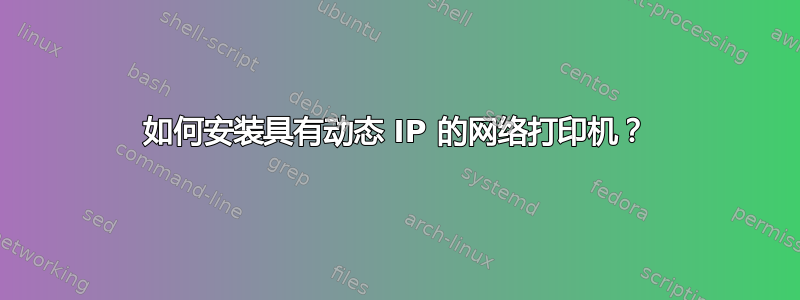 如何安装具有动态 IP 的网络打印机？