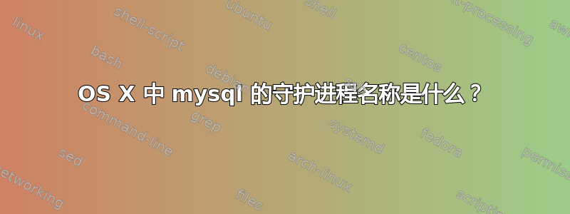 OS X 中 mysql 的守护进程名称是什么？