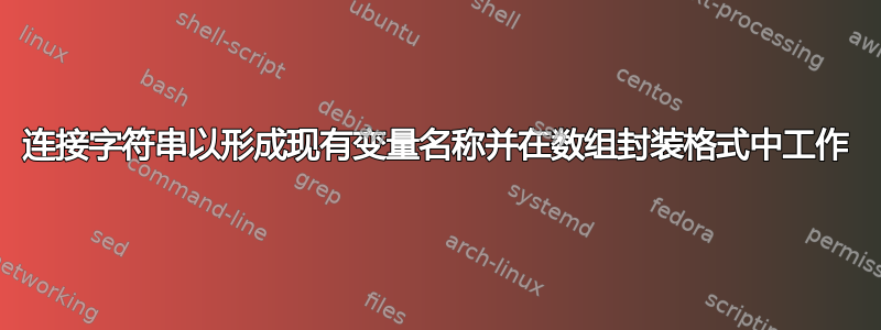 连接字符串以形成现有变量名称并在数组封装格式中工作