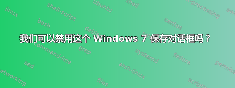 我们可以禁用这个 Windows 7 保存对话框吗？