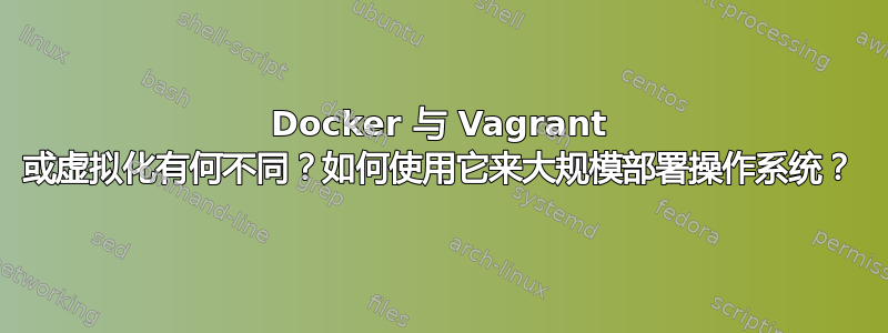 Docker 与 Vagrant 或虚拟化有何不同？如何使用它来大规模部署操作系统？