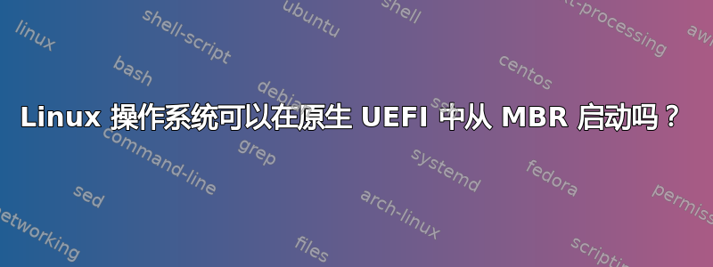 Linux 操作系统可以在原生 UEFI 中从 MBR 启动吗？