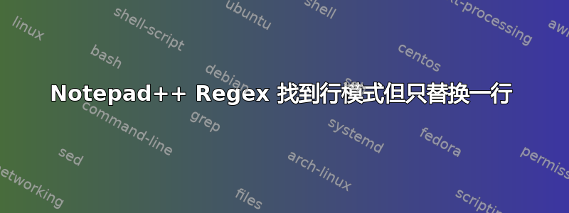 Notepad++ Regex 找到行模式但只替换一行