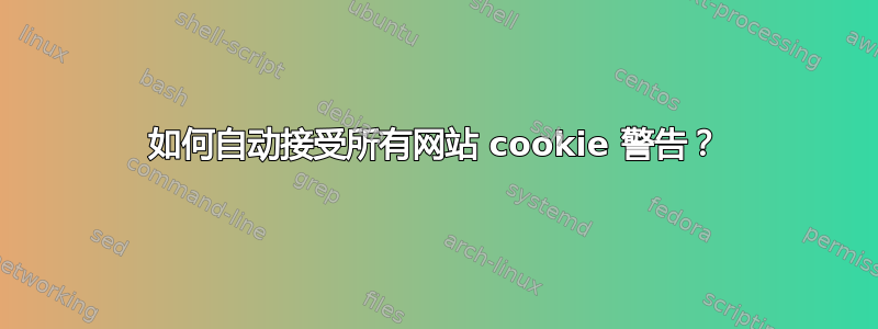 如何自动接受所有网站 cookie 警告？