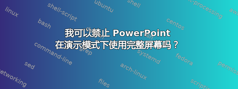 我可以禁止 PowerPoint 在演示模式下使用完整屏幕吗？