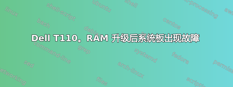 Dell T110。RAM 升级后系统板出现故障