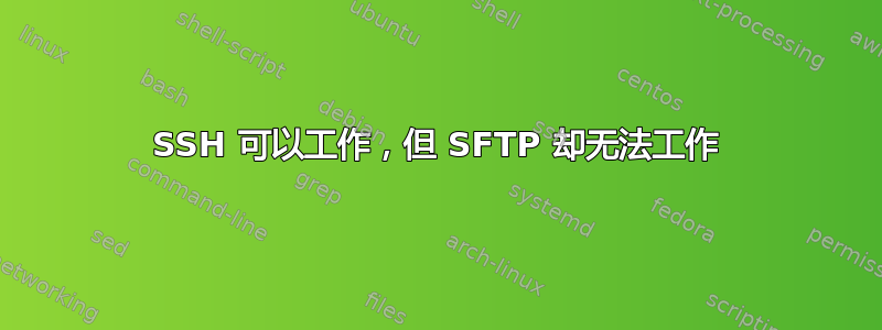 SSH 可以工作，但 SFTP 却无法工作