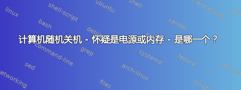 计算机随机关机 - 怀疑是电源或内存 - 是哪一个？