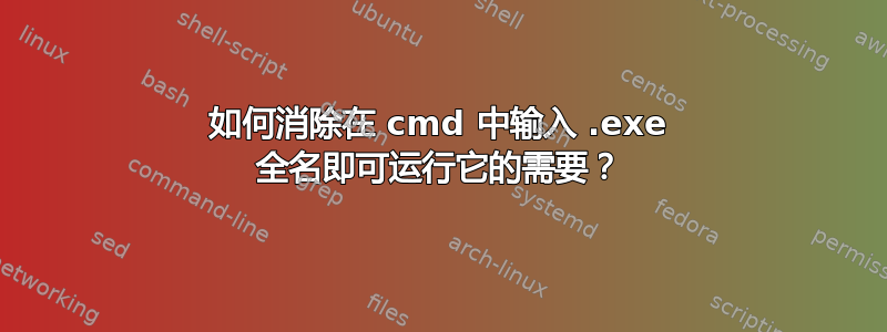 如何消除在 cmd 中输入 .exe 全名即可运行它的需要？