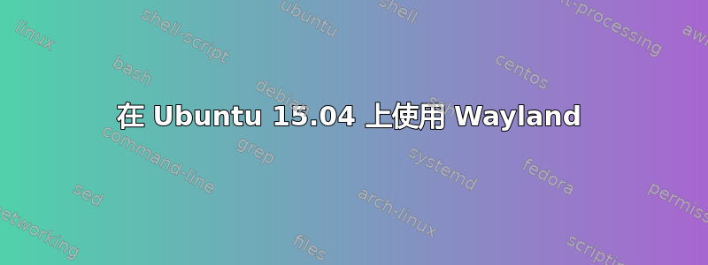 在 Ubuntu 15.04 上使用 Wayland