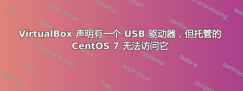 VirtualBox 声明有一个 USB 驱动器，但托管的 CentOS 7 无法访问它