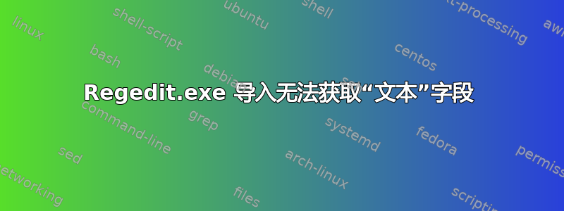 Regedit.exe 导入无法获取“文本”字段