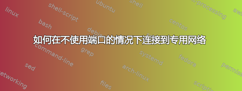 如何在不使用端口的情况下连接到专用网络