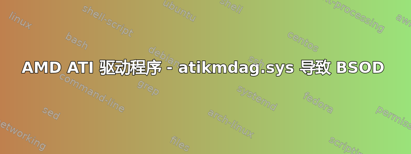 AMD ATI 驱动程序 - atikmdag.sys 导致 BSOD