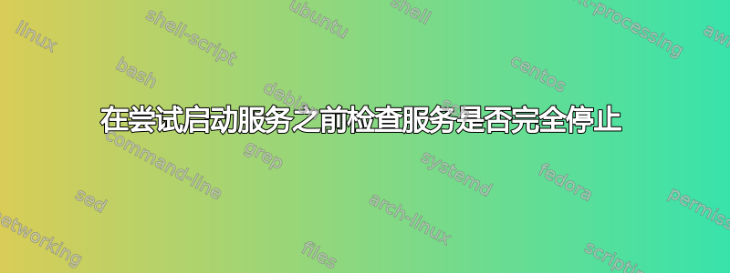 在尝试启动服务之前检查服务是否完全停止