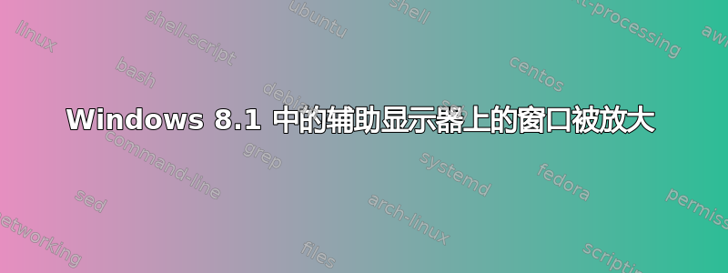 Windows 8.1 中的辅助显示器上的窗口被放大