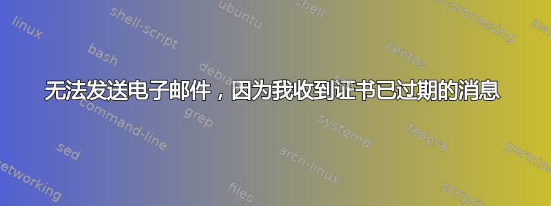 无法发送电子邮件，因为我收到证书已过期的消息