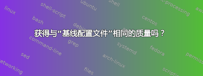 获得与“基线配置文件”相同的质量吗？