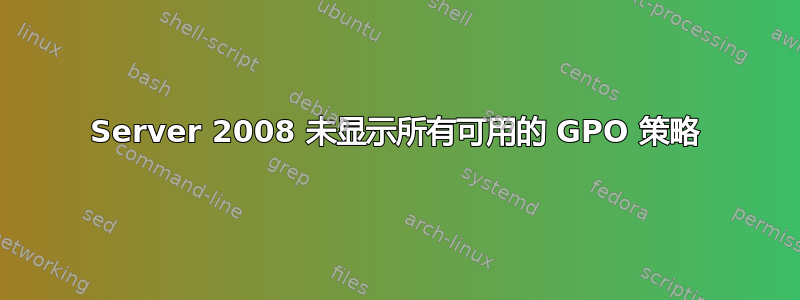 Server 2008 未显示所有可用的 GPO 策略