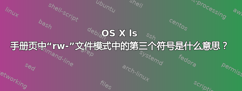 OS X ls 手册页中“rw-”文件模式中的第三个符号是什么意思？