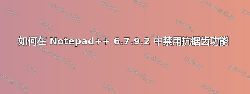 如何在 Notepad++ 6.7.9.2 中禁用抗锯齿功能