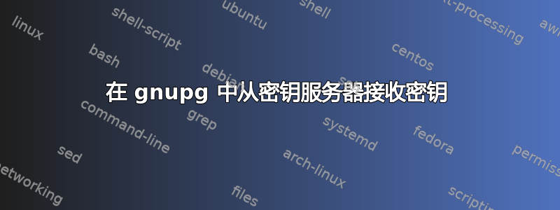 在 gnupg 中从密钥服务器接收密钥