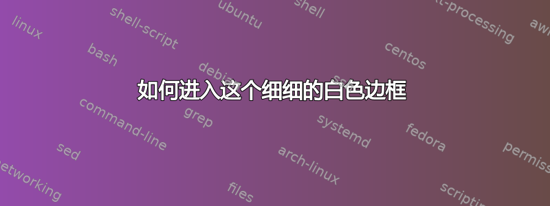 如何进入这个细细的白色边框