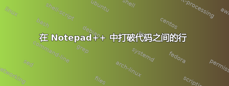 在 Notepad++ 中打破代码之间的行