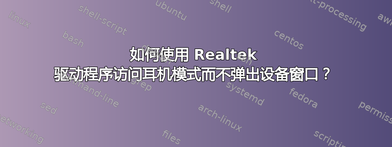 如何使用 Realtek 驱动程序访问耳机模式而不弹出设备窗口？