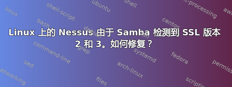 Linux 上的 Nessus 由于 Samba 检测到 SSL 版本 2 和 3。如何修复？