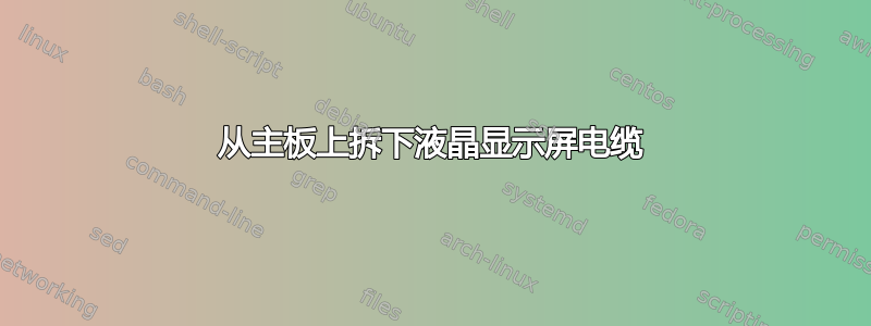 从主板上拆下液晶显示屏电缆