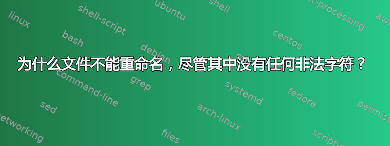 为什么文件不能重命名，尽管其中没有任何非法字符？