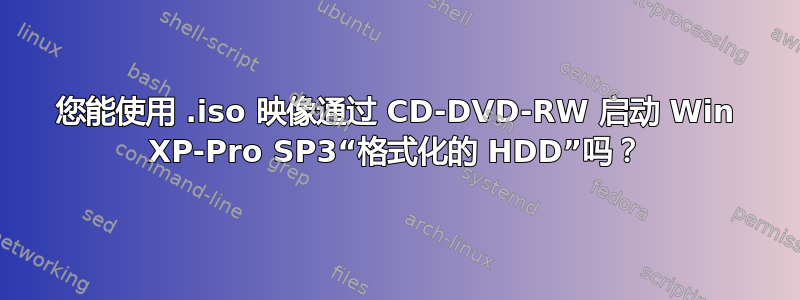 您能使用 .iso 映像通过 CD-DVD-RW 启动 Win XP-Pro SP3“格式化的 HDD”吗？