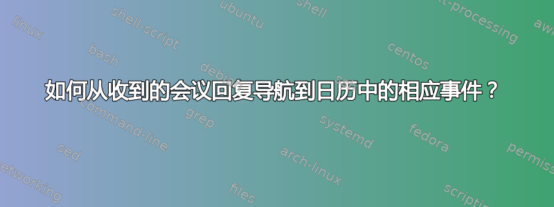 如何从收到的会议回复导航到日历中的相应事件？